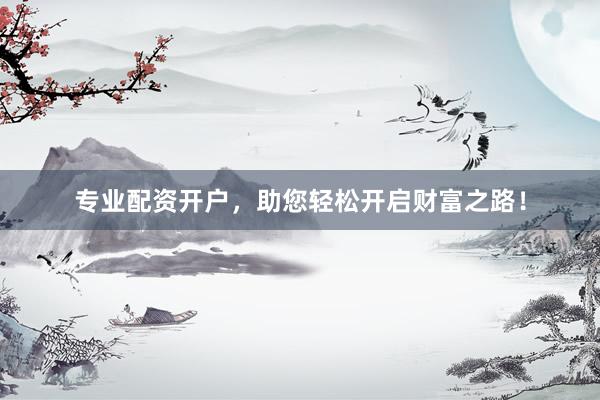 专业配资开户，助您轻松开启财富之路！
