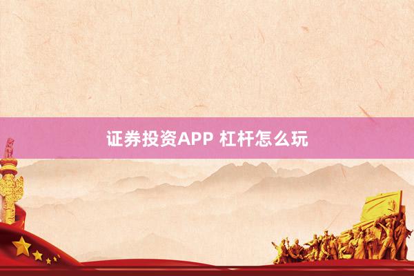证券投资APP 杠杆怎么玩