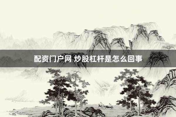 配资门户网 炒股杠杆是怎么回事