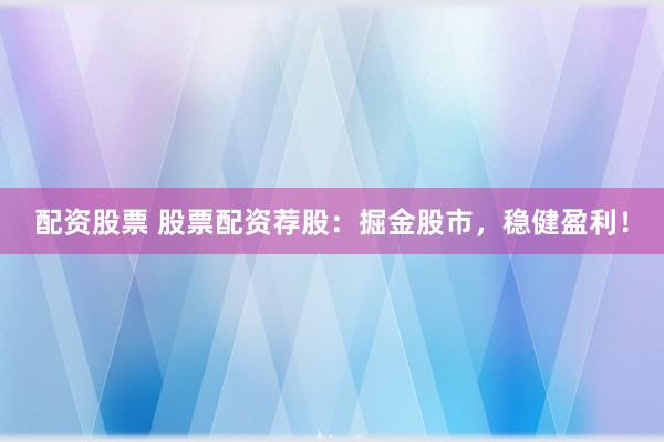 配资股票 股票配资荐股：掘金股市，稳健盈利！