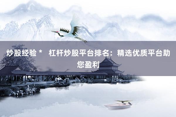 炒股经验 *   杠杆炒股平台排名：精选优质平台助您盈利