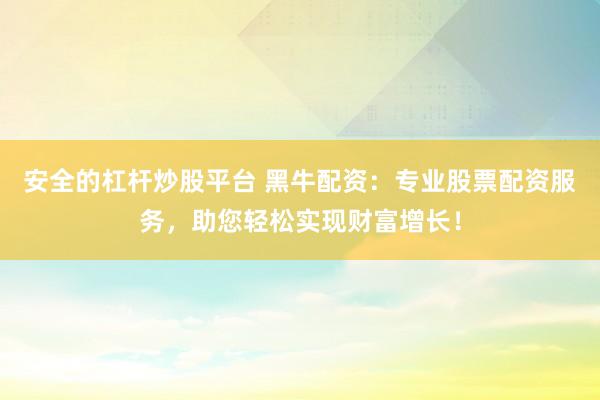 安全的杠杆炒股平台 黑牛配资：专业股票配资服务，助您轻松实现财富增长！