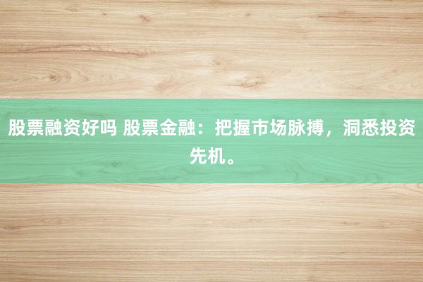股票融资好吗 股票金融：把握市场脉搏，洞悉投资先机。