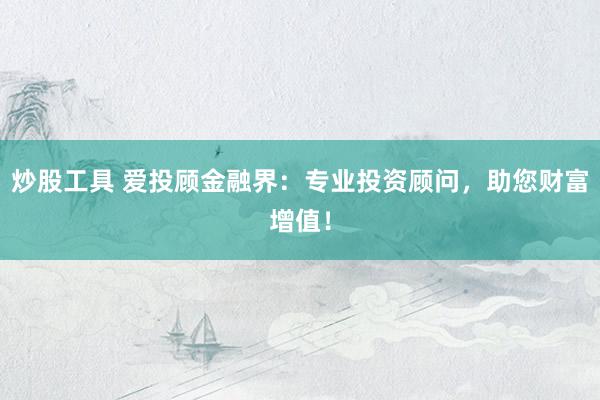 炒股工具 爱投顾金融界：专业投资顾问，助您财富增值！