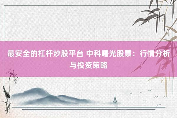 最安全的杠杆炒股平台 中科曙光股票：行情分析与投资策略