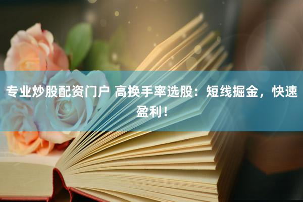 专业炒股配资门户 高换手率选股：短线掘金，快速盈利！
