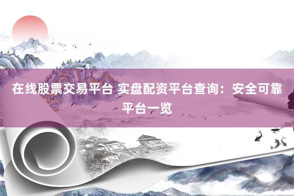在线股票交易平台 实盘配资平台查询：安全可靠平台一览