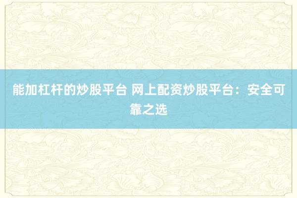 能加杠杆的炒股平台 网上配资炒股平台：安全可靠之选