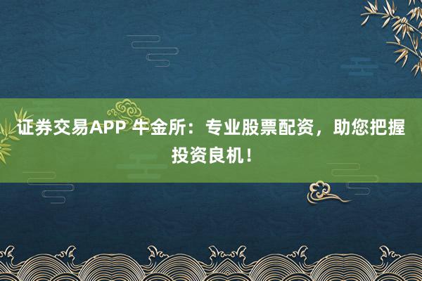 证券交易APP 牛金所：专业股票配资，助您把握投资良机！