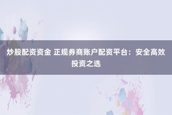 炒股配资资金 正规券商账户配资平台：安全高效投资之选