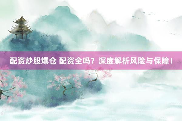 配资炒股爆仓 配资全吗？深度解析风险与保障！
