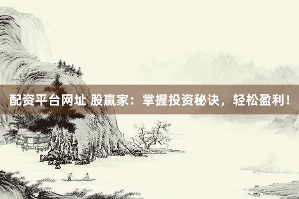 配资平台网址 股赢家：掌握投资秘诀，轻松盈利！