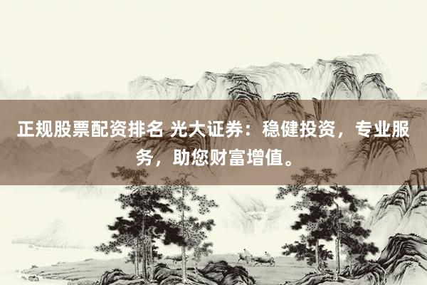 正规股票配资排名 光大证券：稳健投资，专业服务，助您财富增值。