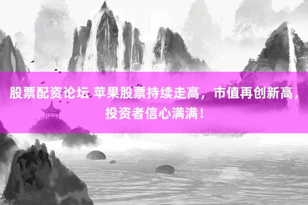 股票配资论坛 苹果股票持续走高，市值再创新高，投资者信心满满！