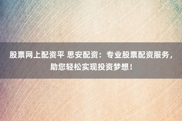 股票网上配资平 思安配资：专业股票配资服务，助您轻松实现投资梦想！