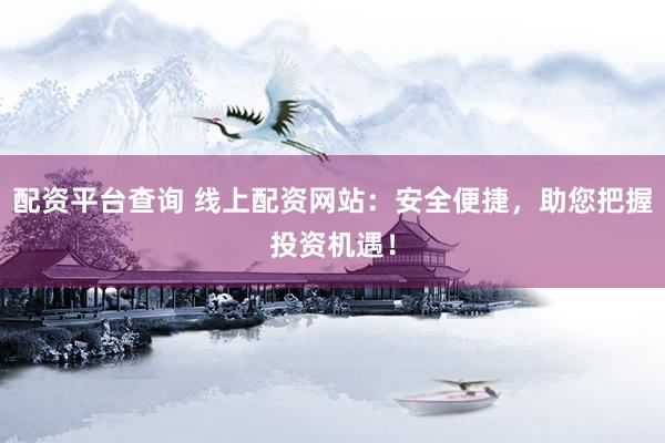 配资平台查询 线上配资网站：安全便捷，助您把握投资机遇！