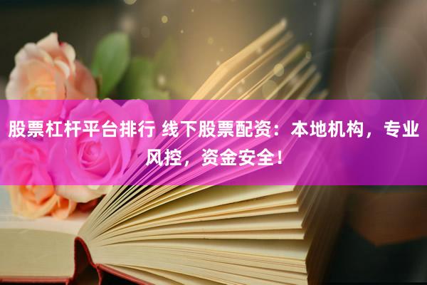 股票杠杆平台排行 线下股票配资：本地机构，专业风控，资金安全！