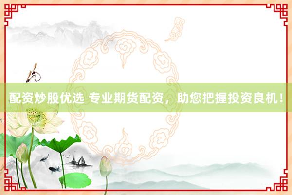 配资炒股优选 专业期货配资，助您把握投资良机！