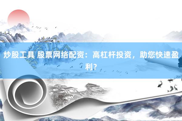 炒股工具 股票网络配资：高杠杆投资，助您快速盈利？