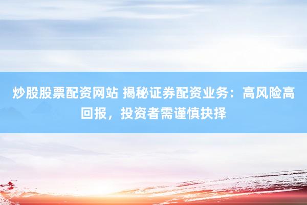 炒股股票配资网站 揭秘证券配资业务：高风险高回报，投资者需谨慎抉择