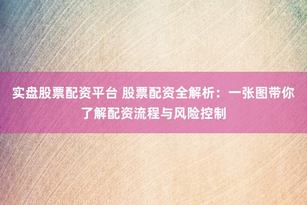 实盘股票配资平台 股票配资全解析：一张图带你了解配资流程与风险控制
