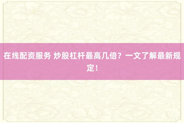 在线配资服务 炒股杠杆最高几倍？一文了解最新规定！