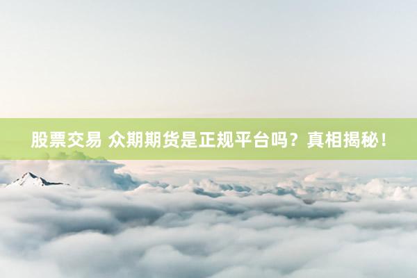 股票交易 众期期货是正规平台吗？真相揭秘！