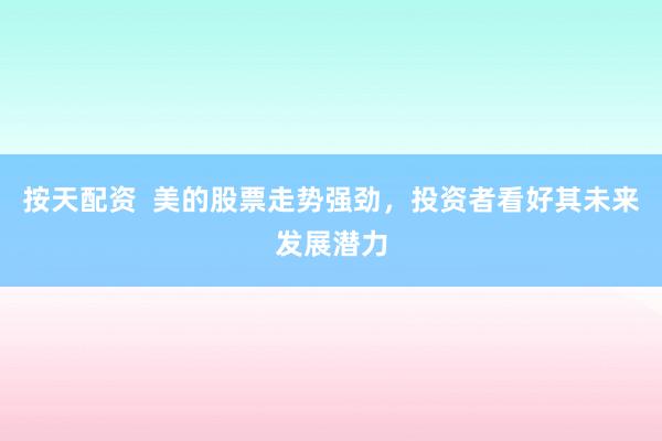 按天配资  美的股票走势强劲，投资者看好其未来发展潜力