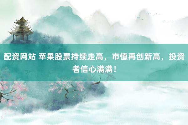 配资网站 苹果股票持续走高，市值再创新高，投资者信心满满！