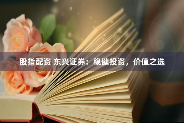 股指配资 东兴证券：稳健投资，价值之选
