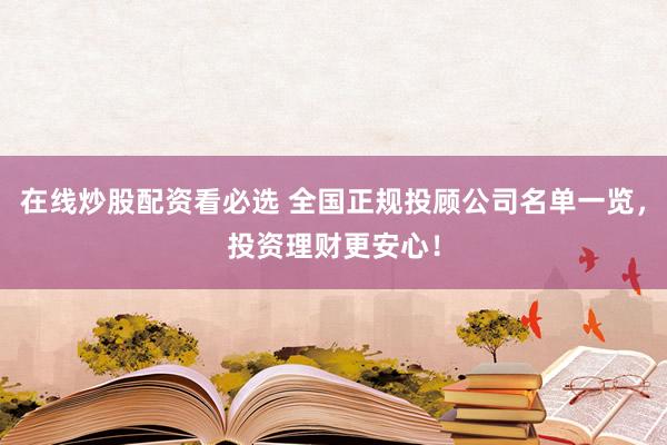 在线炒股配资看必选 全国正规投顾公司名单一览，投资理财更安心！
