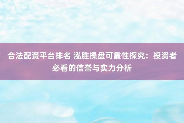 合法配资平台排名 泓胜操盘可靠性探究：投资者必看的信誉与实力分析