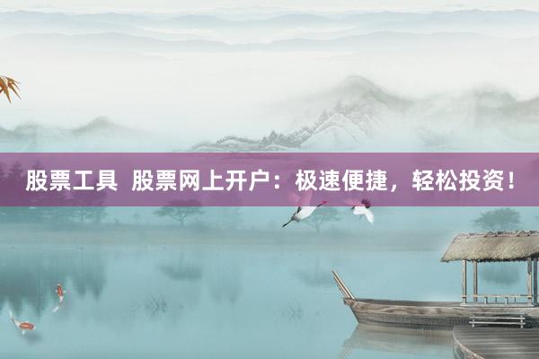 股票工具  股票网上开户：极速便捷，轻松投资！