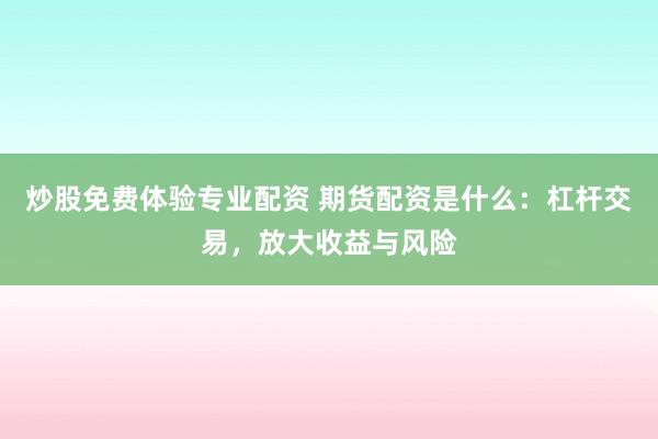 炒股免费体验专业配资 期货配资是什么：杠杆交易，放大收益与风险