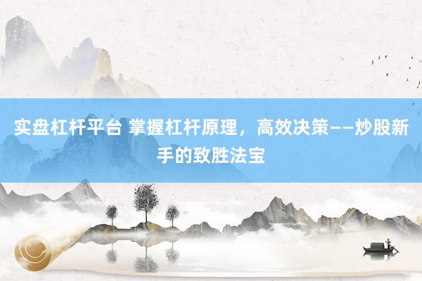 实盘杠杆平台 掌握杠杆原理，高效决策——炒股新手的致胜法宝