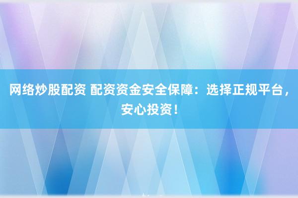 网络炒股配资 配资资金安全保障：选择正规平台，安心投资！