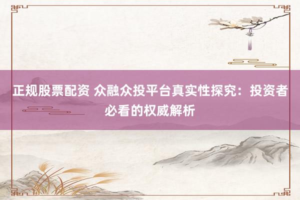 正规股票配资 众融众投平台真实性探究：投资者必看的权威解析