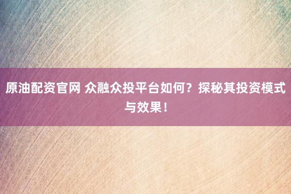 原油配资官网 众融众投平台如何？探秘其投资模式与效果！