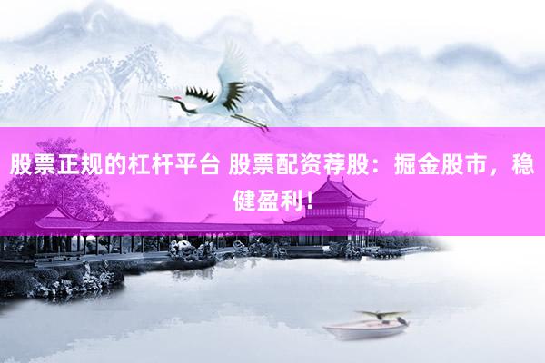股票正规的杠杆平台 股票配资荐股：掘金股市，稳健盈利！