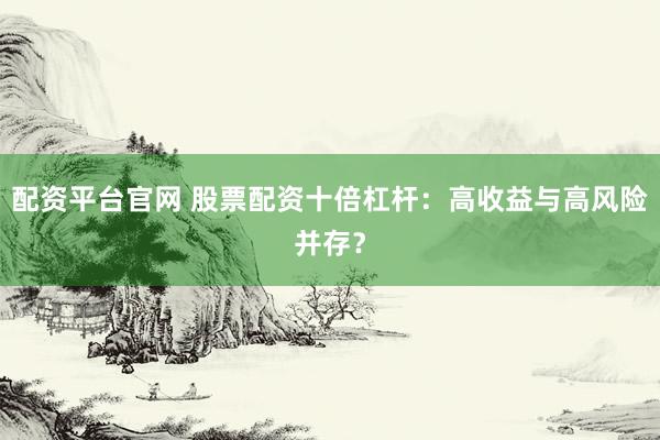 配资平台官网 股票配资十倍杠杆：高收益与高风险并存？