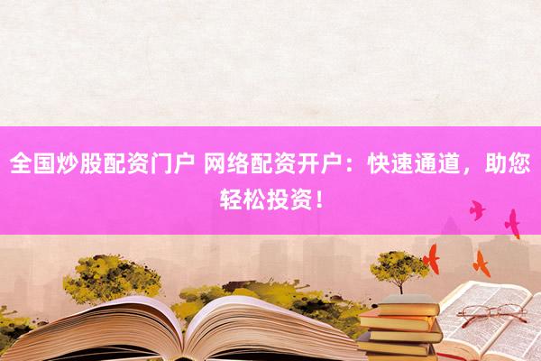 全国炒股配资门户 网络配资开户：快速通道，助您轻松投资！