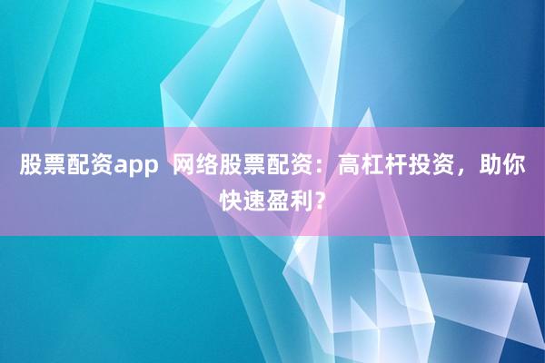 股票配资app  网络股票配资：高杠杆投资，助你快速盈利？