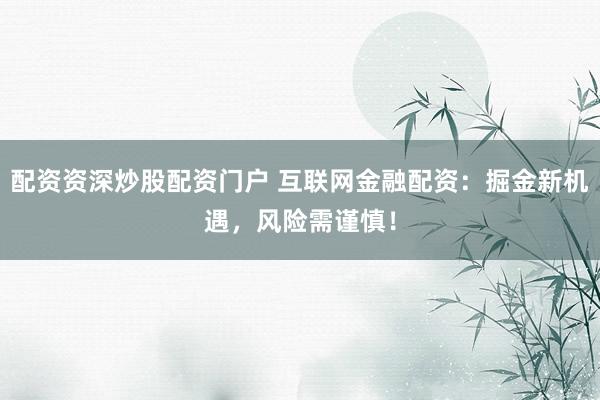 配资资深炒股配资门户 互联网金融配资:掘金新机遇,风险需谨慎!