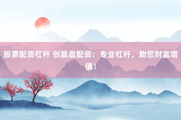 股票配资杠杆 创赢盘配资：专业杠杆，助您财富增值！
