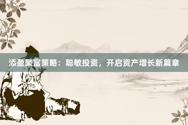 添盈聚富策略:聪敏投资,开启资产增长新篇章