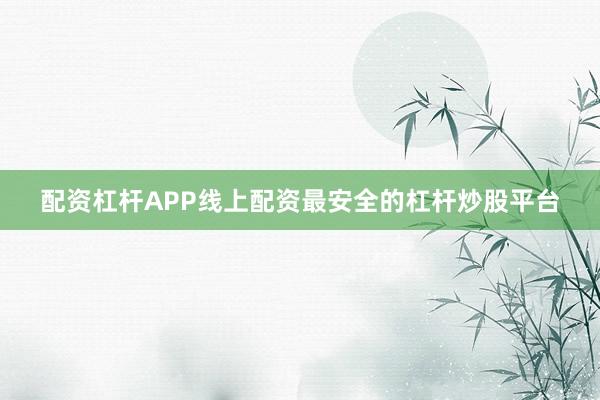 配资杠杆APP线上配资最安全的杠杆炒股平台