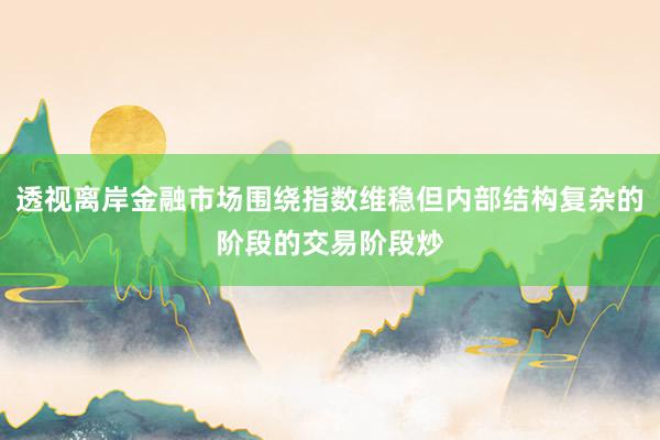 透视离岸金融市场围绕指数维稳但内部结构复杂的阶段的交易阶段炒