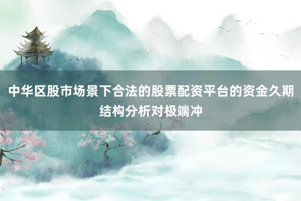 中华区股市场景下合法的股票配资平台的资金久期结构分析对极端冲