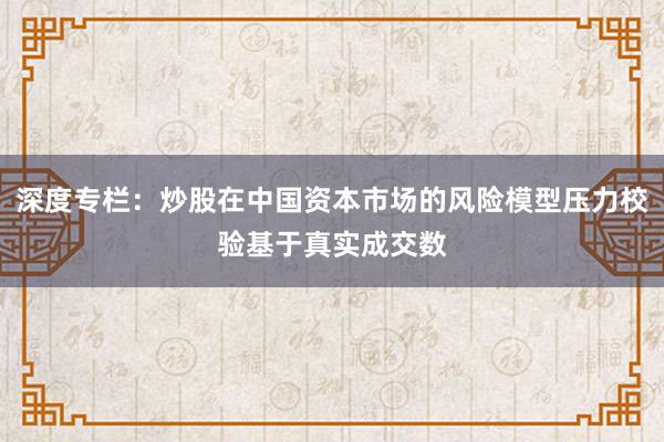 深度专栏：炒股在中国资本市场的风险模型压力校验基于真实成交数