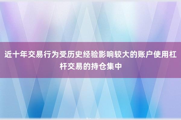 近十年交易行为受历史经验影响较大的账户使用杠杆交易的持仓集中